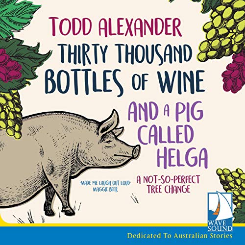 Thirty Thousand Bottles of Wine and a Pig Called Helga by Todd Alexander 1 Thirty Thousand Bottles of Wine and a Pig Called Helga by Todd Alexander